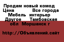 Продам новый комод › Цена ­ 3 500 - Все города Мебель, интерьер » Другое   . Тамбовская обл.,Моршанск г.